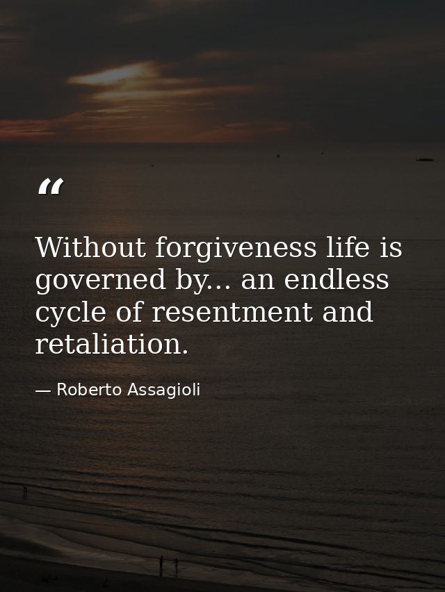 Without forgiveness life is governed by... an endless cycle of resentment and retaliation. — Roberto Assagioli