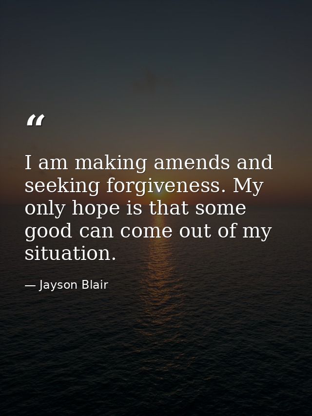 I am making amends and seeking forgiveness. My only hope is that some good can come out of my situation. — Jayson Blair