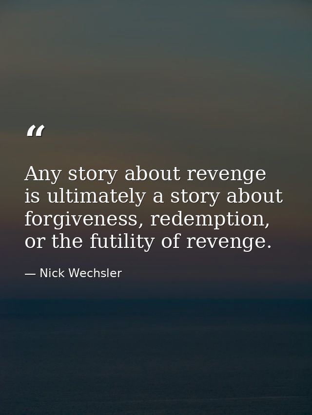 Any story about revenge is ultimately a story about forgiveness, redemption, or the futility of revenge. — Nick Wechsler