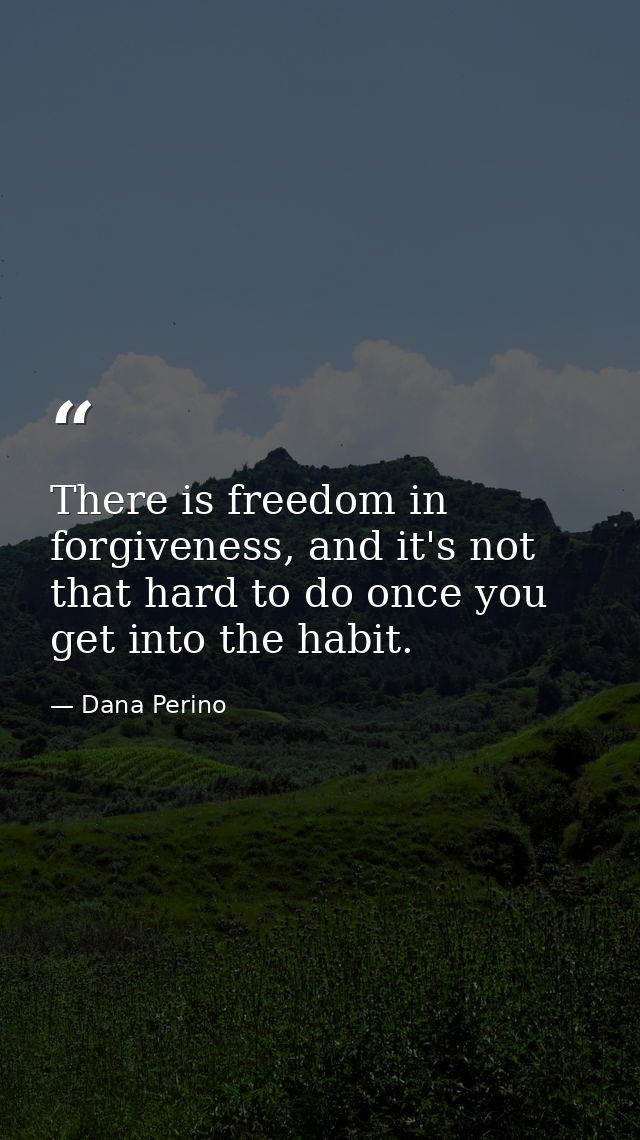 There is freedom in forgiveness, and it's not that hard to do once you get into the habit. — Dana Perino
