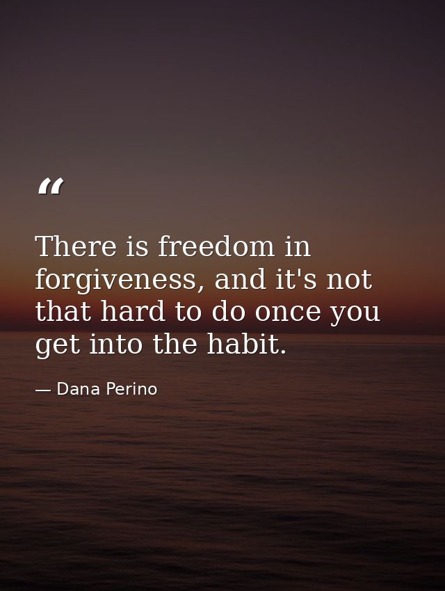 There is freedom in forgiveness, and it's not that hard to do once you get into the habit. — Dana Perino