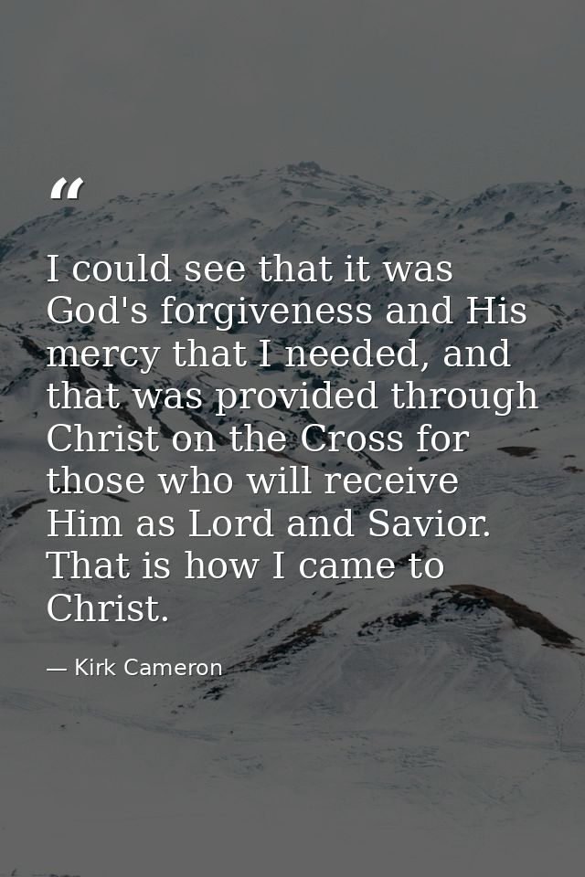 I could see that it was God's forgiveness and His mercy that I needed, and that was provided through Christ on the Cross — Kirk Cameron
