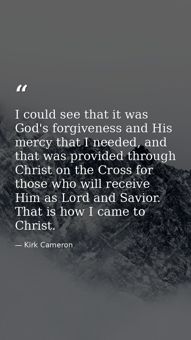 I could see that it was God's forgiveness and His mercy that I needed, and that was provided through Christ on the Cross — Kirk Cameron