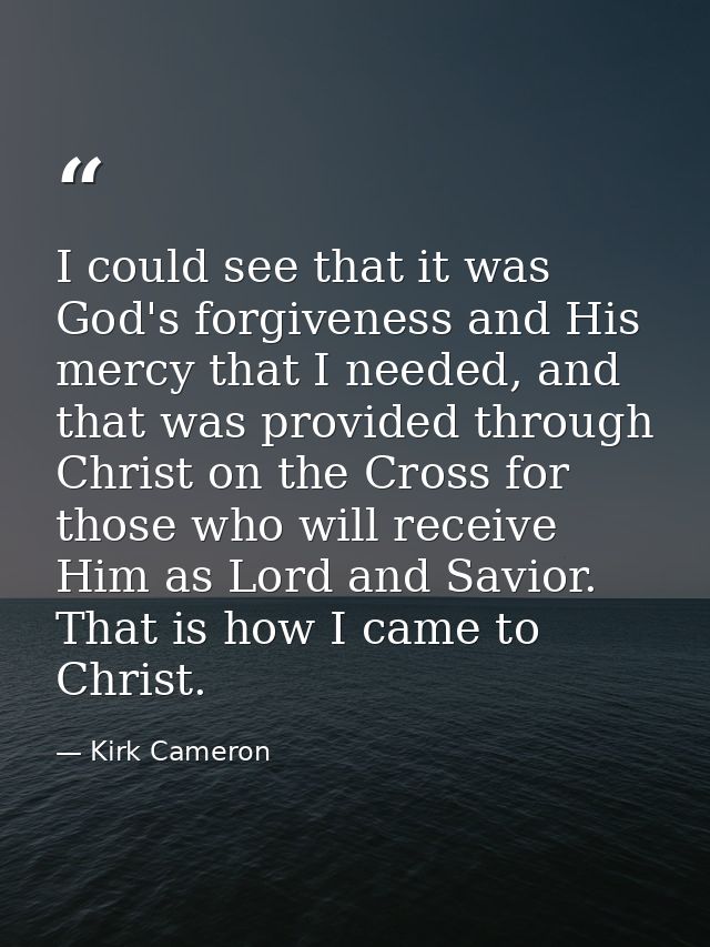 I could see that it was God's forgiveness and His mercy that I needed, and that was provided through Christ on the Cross — Kirk Cameron
