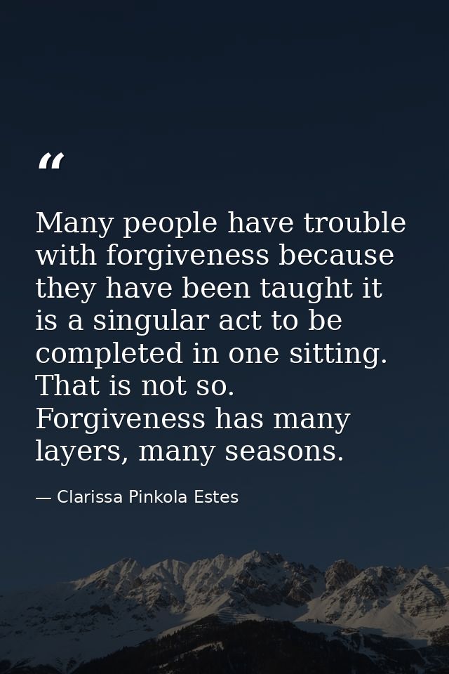 Many people have trouble with forgiveness because they have been taught it is a singular act to be completed in one sitt — Clarissa Pinkola Estes