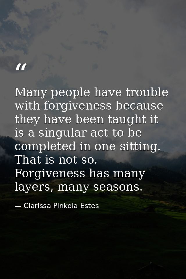 Many people have trouble with forgiveness because they have been taught it is a singular act to be completed in one sitt — Clarissa Pinkola Estes