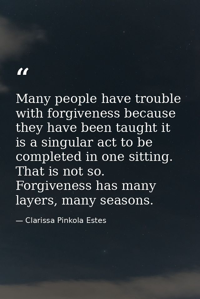 Many people have trouble with forgiveness because they have been taught it is a singular act to be completed in one sitt — Clarissa Pinkola Estes