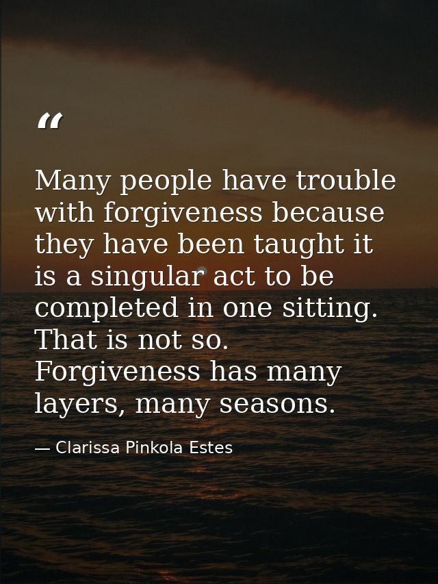 Many people have trouble with forgiveness because they have been taught it is a singular act to be completed in one sitt — Clarissa Pinkola Estes