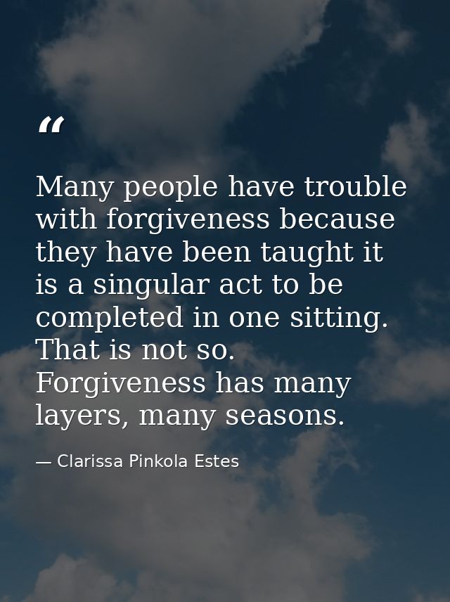 Many people have trouble with forgiveness because they have been taught it is a singular act to be completed in one sitt — Clarissa Pinkola Estes