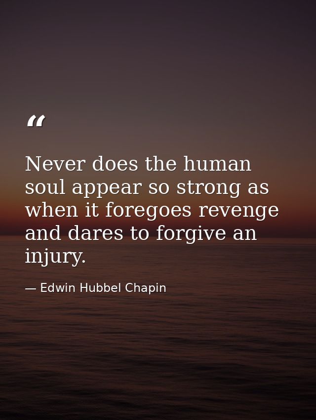 Never does the human soul appear so strong as when it foregoes revenge and dares to forgive an injury. — Edwin Hubbel Chapin