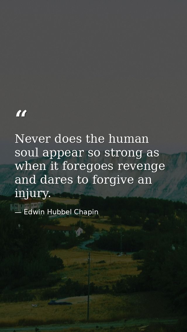 Never does the human soul appear so strong as when it foregoes revenge and dares to forgive an injury. — Edwin Hubbel Chapin