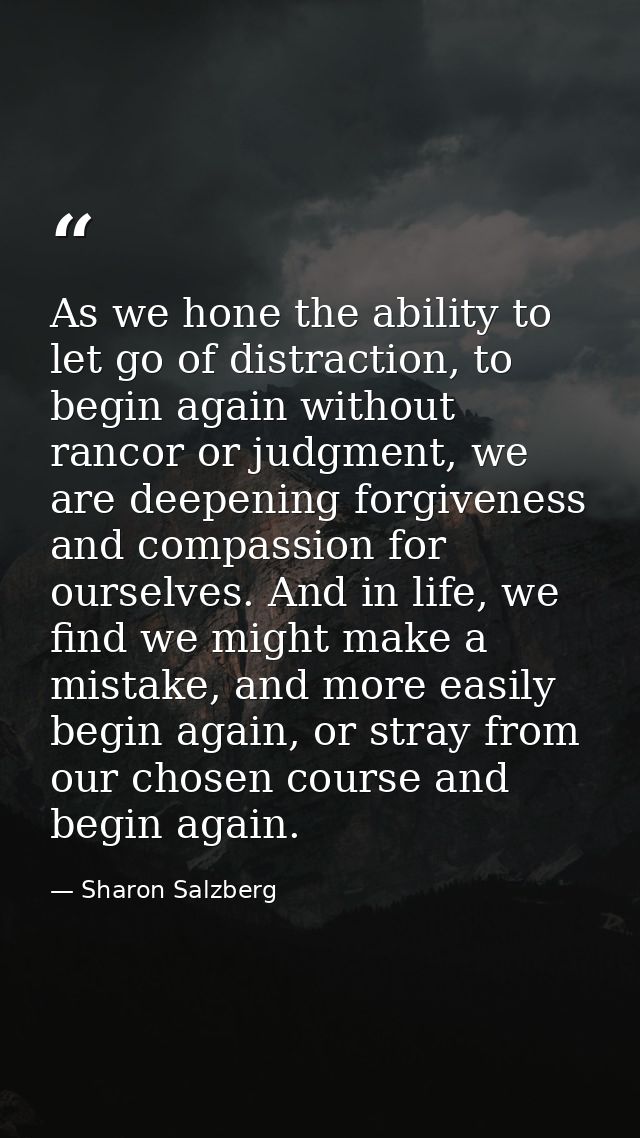 As we hone the ability to let go of distraction, to begin again without rancor or judgment, we are deepening forgiveness — Sharon Salzberg