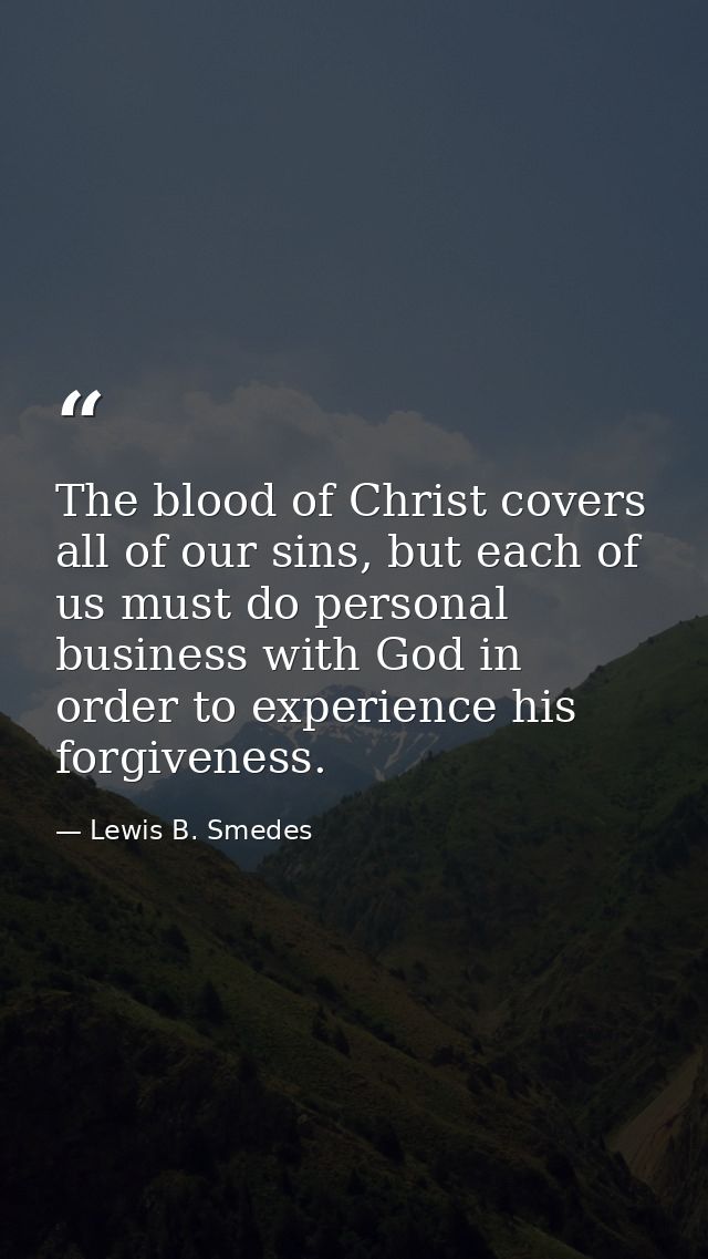 The blood of Christ covers all of our sins, but each of us must do personal business with God in order to experience his — Lewis B. Smedes