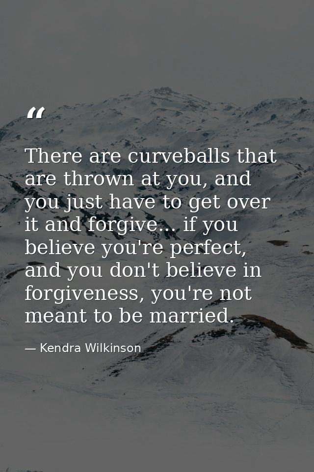 There are curveballs that are thrown at you, and you just have to get over it and forgive... if you believe you're perfe — Kendra Wilkinson
