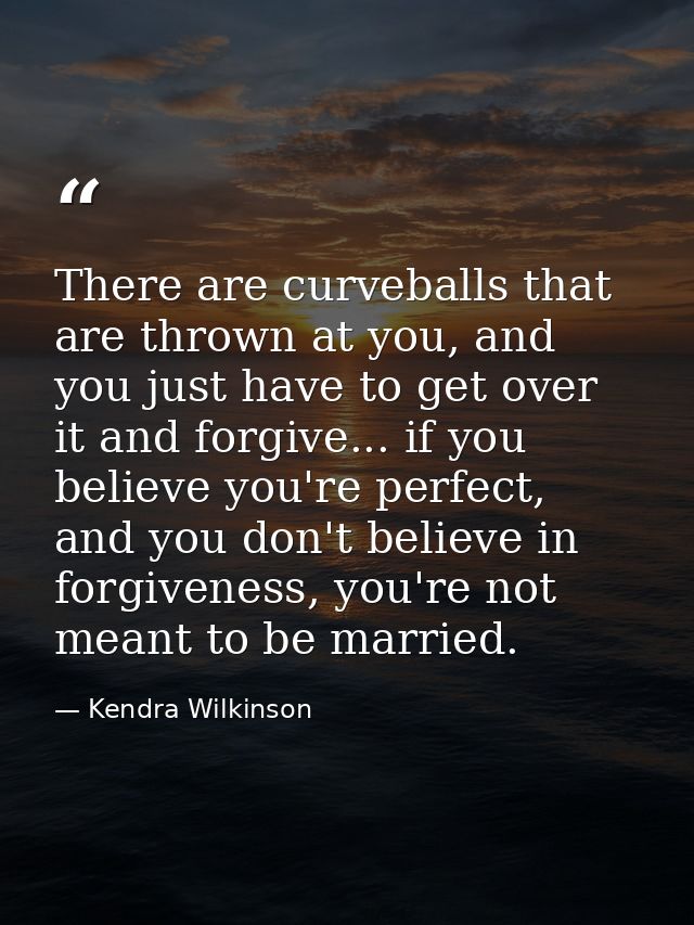 There are curveballs that are thrown at you, and you just have to get over it and forgive... if you believe you're perfe — Kendra Wilkinson
