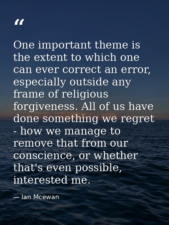 One important theme is the extent to which one can ever correct an error, especially outside any frame of religious forg — Ian Mcewan