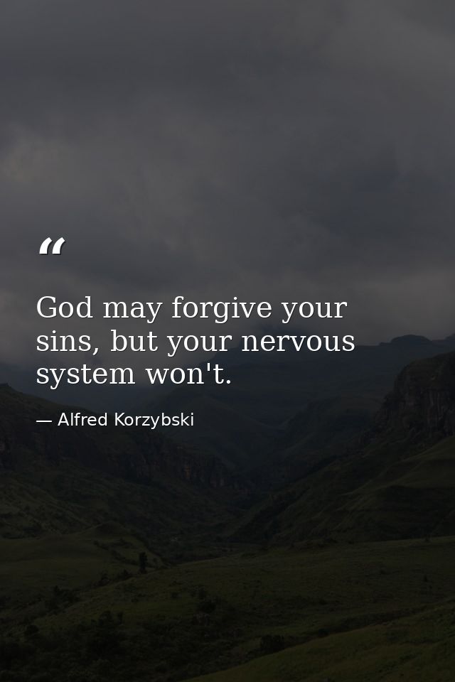 God may forgive your sins, but your nervous system won't. — Alfred Korzybski
