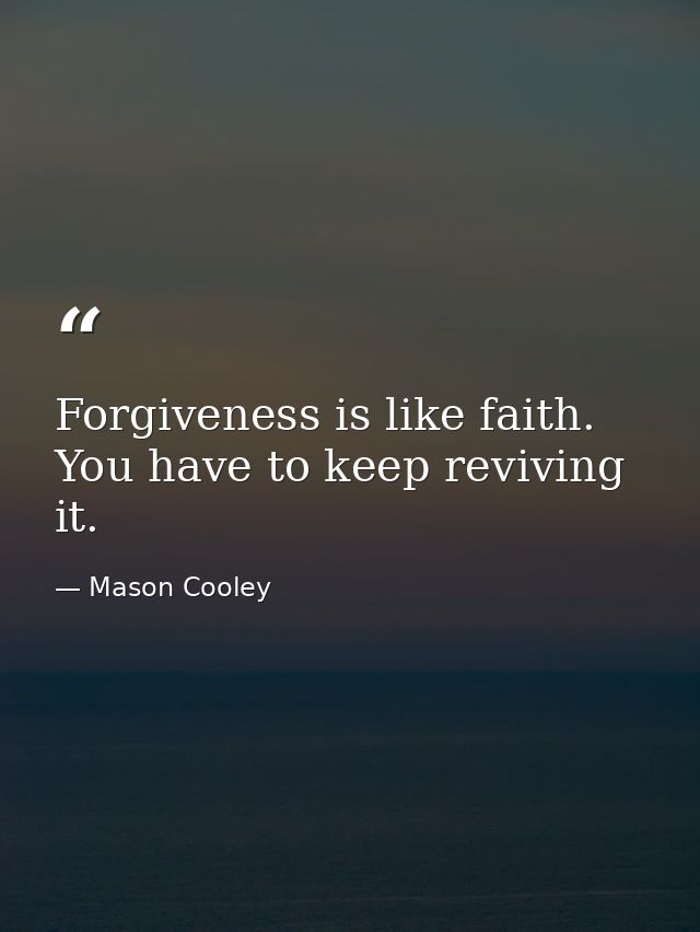 Forgiveness is like faith. You have to keep reviving it. — Mason Cooley