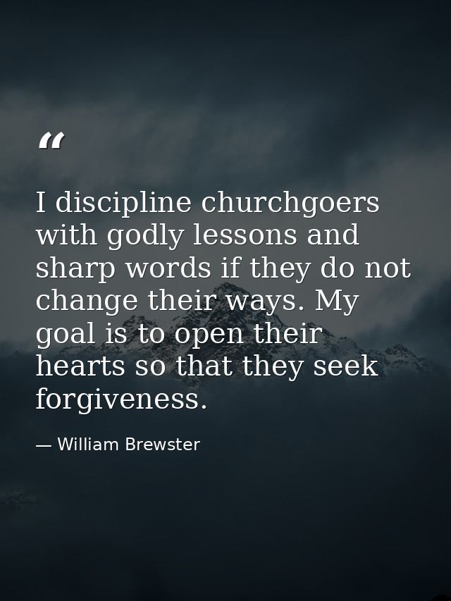 I discipline churchgoers with godly lessons and sharp words if they do not change their ways. My goal is to open their h — William Brewster