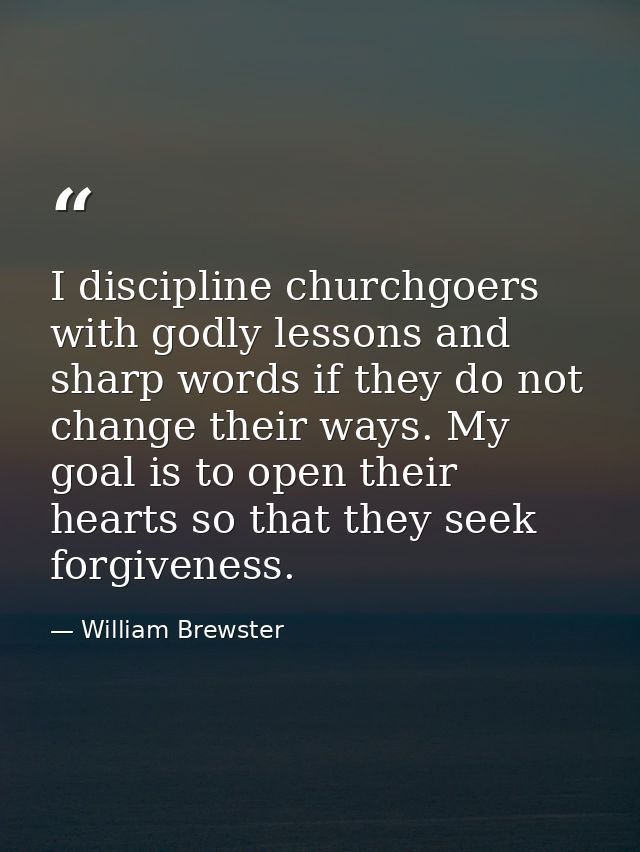 I discipline churchgoers with godly lessons and sharp words if they do not change their ways. My goal is to open their h — William Brewster