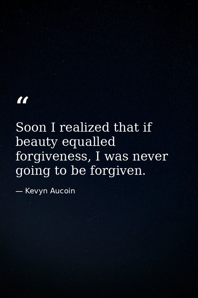 Soon I realized that if beauty equalled forgiveness, I was never going to be forgiven. — Kevyn Aucoin