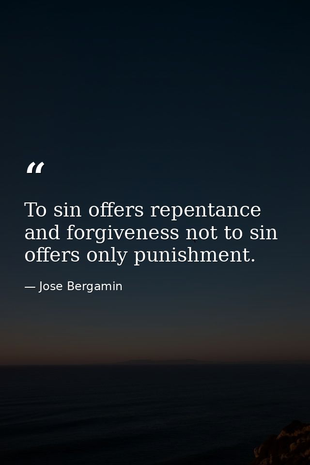 To sin offers repentance and forgiveness not to sin offers only punishment. — Jose Bergamin
