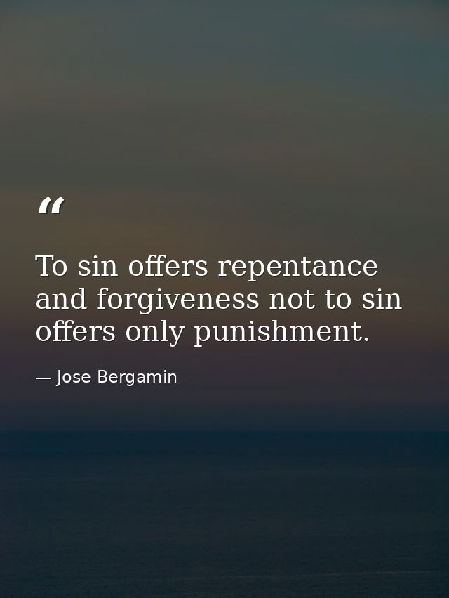 To sin offers repentance and forgiveness not to sin offers only punishment. — Jose Bergamin