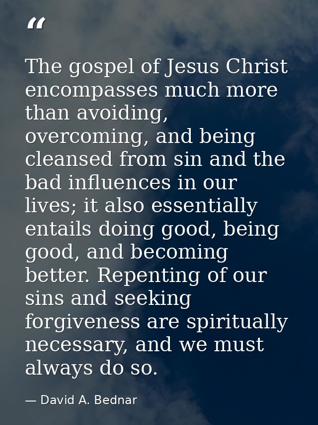 The gospel of Jesus Christ encompasses much more than avoiding, overcoming, and being cleansed from sin and the bad infl — David A. Bednar