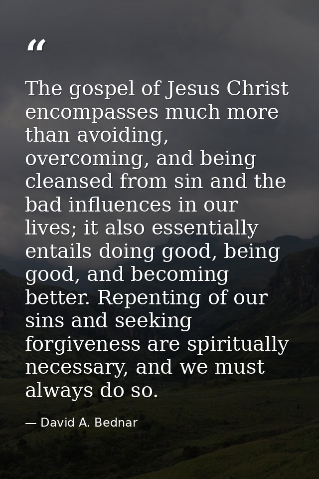 The gospel of Jesus Christ encompasses much more than avoiding, overcoming, and being cleansed from sin and the bad infl — David A. Bednar