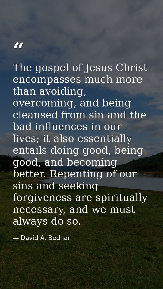 The gospel of Jesus Christ encompasses much more than avoiding, overcoming, and being cleansed from sin and the bad infl — David A. Bednar