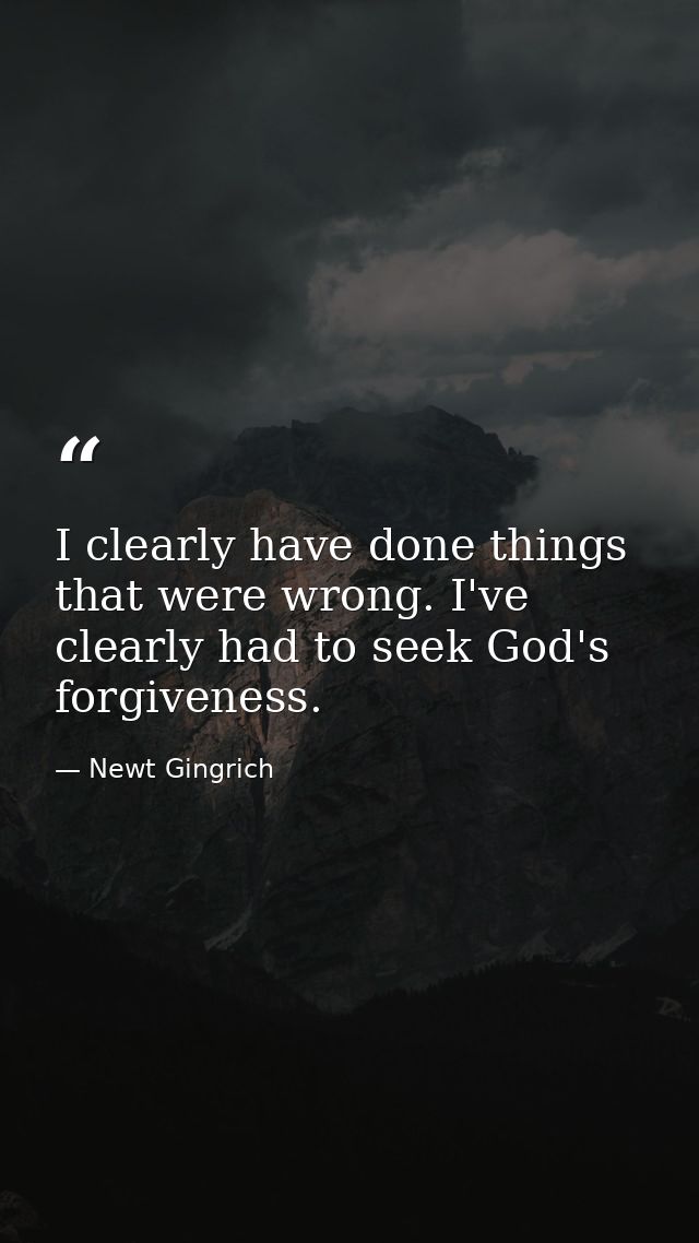 I clearly have done things that were wrong. I've clearly had to seek God's forgiveness. — Newt Gingrich