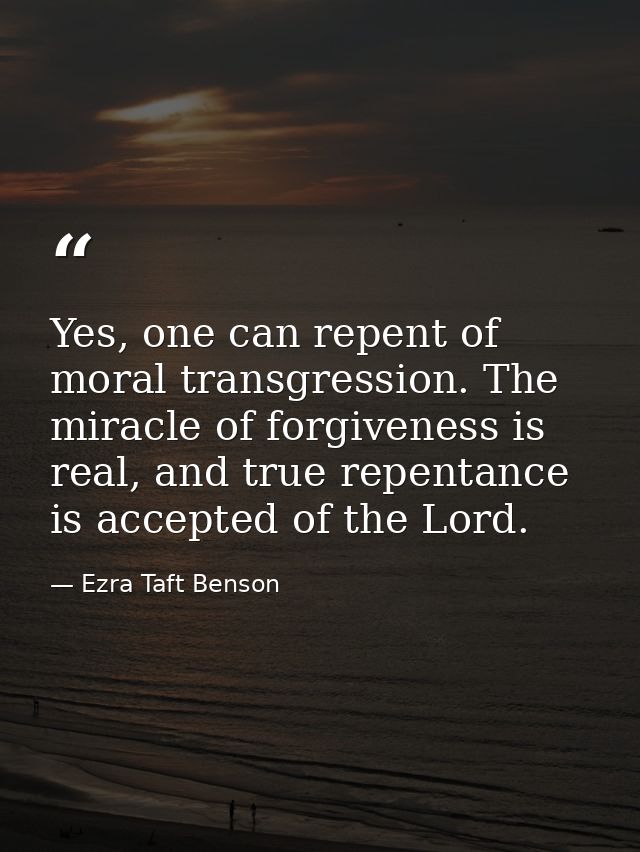 Yes, one can repent of moral transgression. The miracle of forgiveness is real, and true repentance is accepted of the L — Ezra Taft Benson