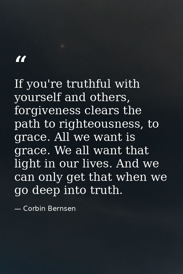 If you're truthful with yourself and others, forgiveness clears the path to righteousness, to grace. All we want is grac — Corbin Bernsen