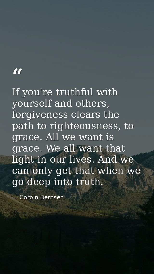 If you're truthful with yourself and others, forgiveness clears the path to righteousness, to grace. All we want is grac — Corbin Bernsen