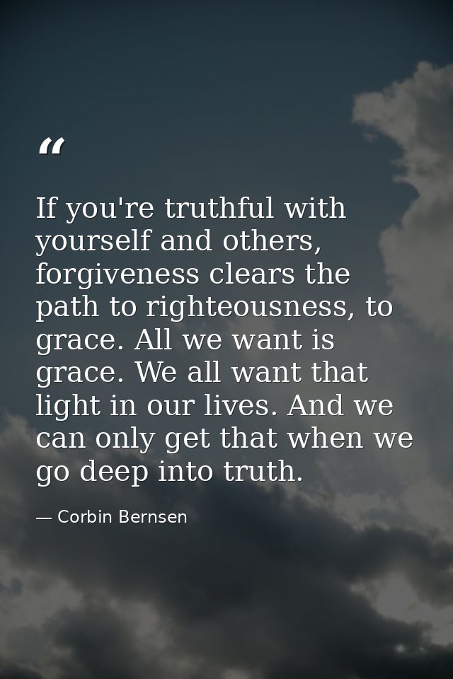 If you're truthful with yourself and others, forgiveness clears the path to righteousness, to grace. All we want is grac — Corbin Bernsen