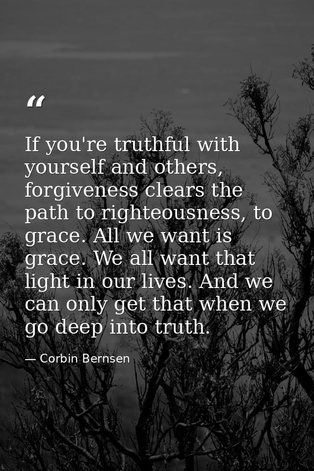 If you're truthful with yourself and others, forgiveness clears the path to righteousness, to grace. All we want is grac — Corbin Bernsen