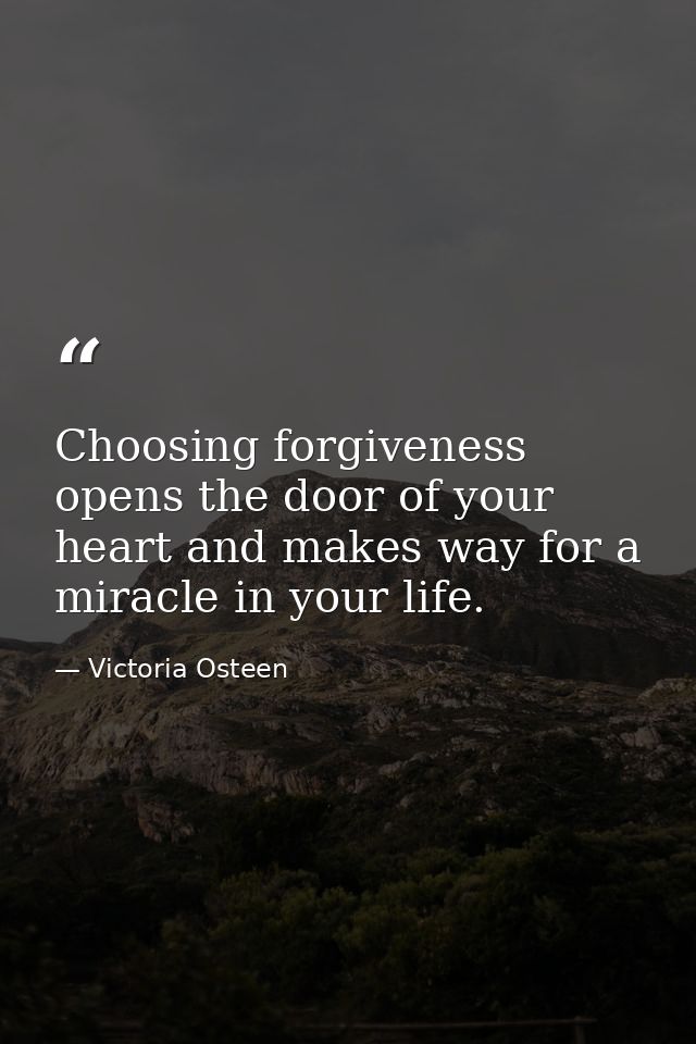 Choosing forgiveness opens the door of your heart and makes way for a miracle in your life. — Victoria Osteen
