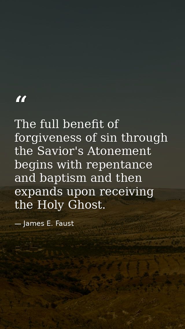 The full benefit of forgiveness of sin through the Savior's Atonement begins with repentance and baptism and then expand — James E. Faust