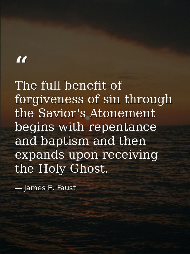 The full benefit of forgiveness of sin through the Savior's Atonement begins with repentance and baptism and then expand — James E. Faust