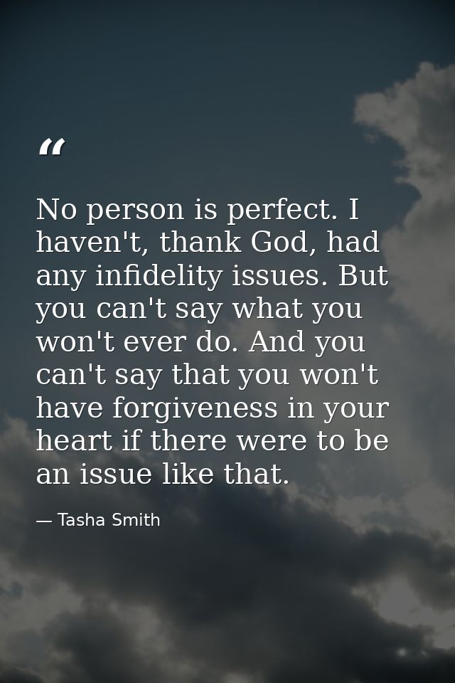 No person is perfect. I haven't, thank God, had any infidelity issues. But you can't say what you won't ever do. And you — Tasha Smith