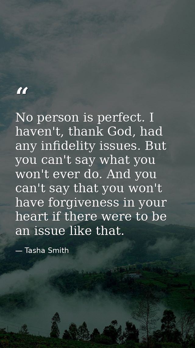 No person is perfect. I haven't, thank God, had any infidelity issues. But you can't say what you won't ever do. And you — Tasha Smith