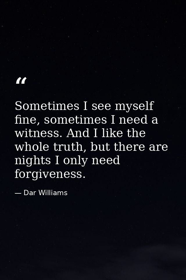 Sometimes I see myself fine, sometimes I need a witness. And I like the whole truth, but there are nights I only need fo — Dar Williams
