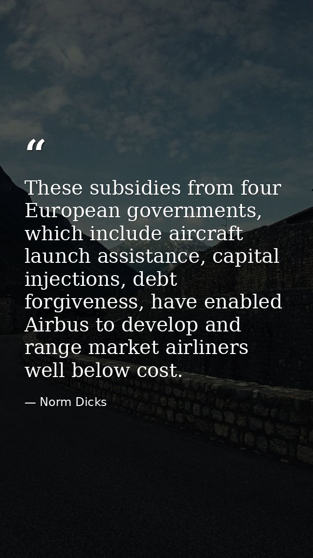 These subsidies from four European governments, which include aircraft launch assistance, capital injections, debt forgi — Norm Dicks