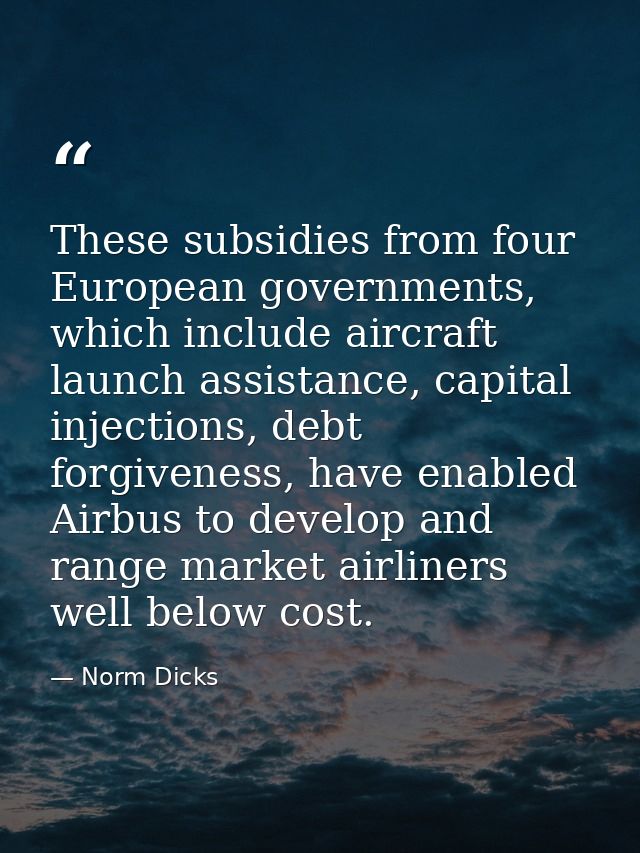 These subsidies from four European governments, which include aircraft launch assistance, capital injections, debt forgi — Norm Dicks