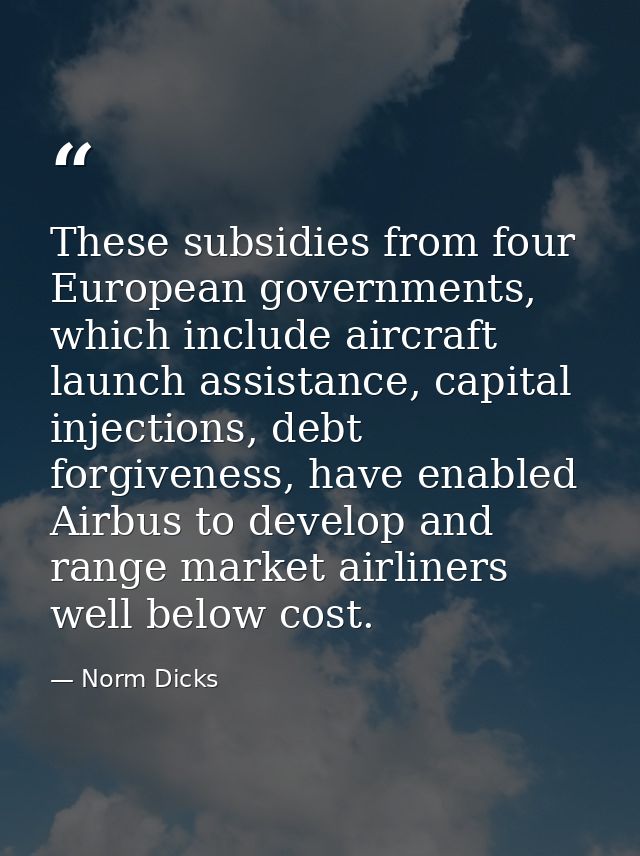 These subsidies from four European governments, which include aircraft launch assistance, capital injections, debt forgi — Norm Dicks