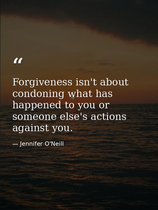 Forgiveness isn't about condoning what has happened to you or someone else's actions against you. — Jennifer O'Neill