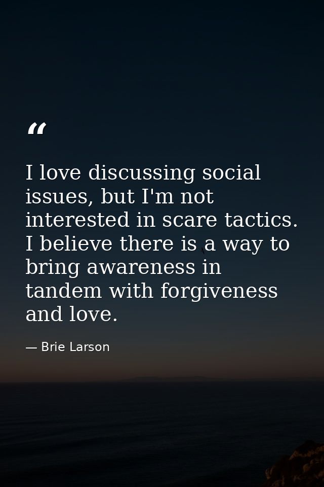 I love discussing social issues, but I'm not interested in scare tactics. I believe there is a way to bring awareness in — Brie Larson