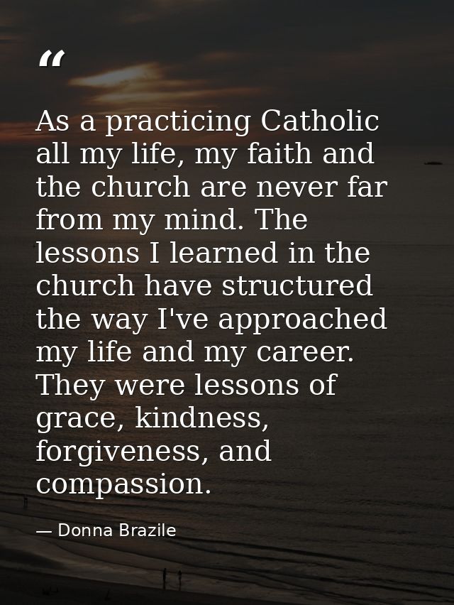 As a practicing Catholic all my life, my faith and the church are never far from my mind. The lessons I learned in the c — Donna Brazile