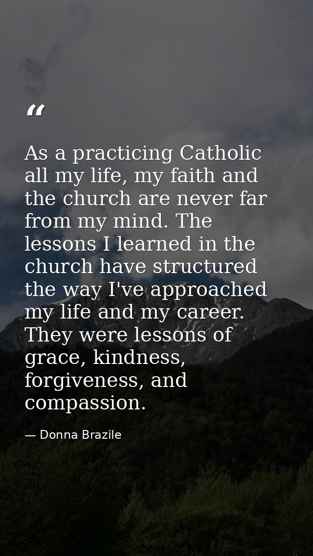 As a practicing Catholic all my life, my faith and the church are never far from my mind. The lessons I learned in the c — Donna Brazile