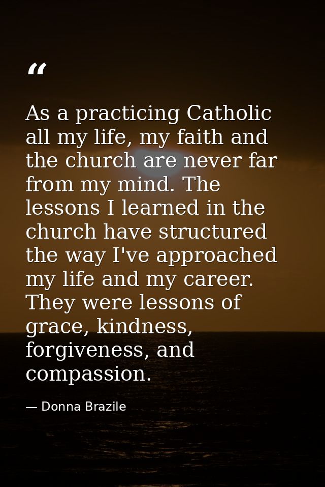 As a practicing Catholic all my life, my faith and the church are never far from my mind. The lessons I learned in the c — Donna Brazile